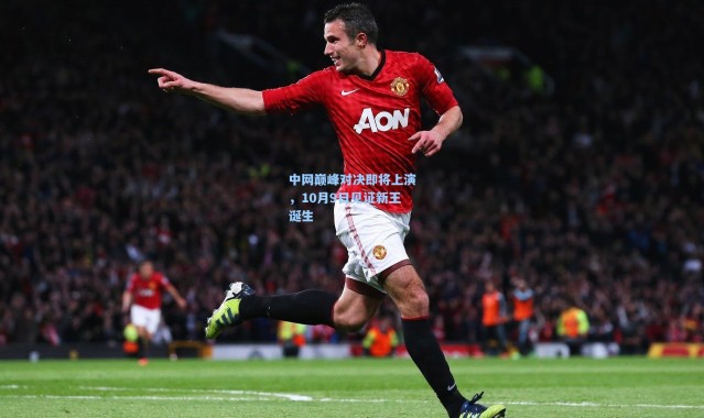 中网巅峰对决即将上演，10月9日见证新王诞生