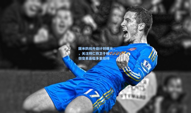 国米防线升级计划曝光，关注拜仁铁卫于帕，但交易面临多重阻碍