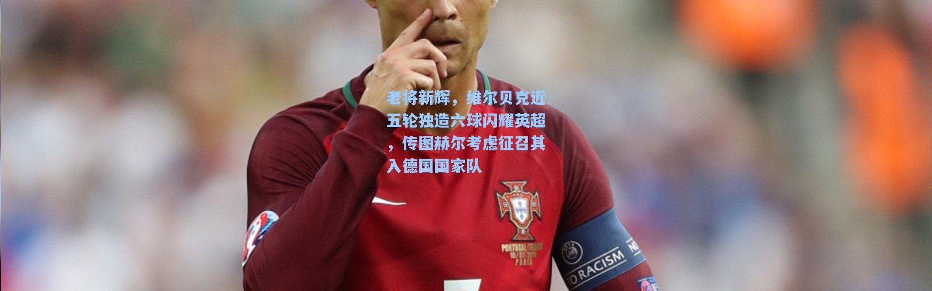 老将新辉，维尔贝克近五轮独造六球闪耀英超，传图赫尔考虑征召其入德国国家队