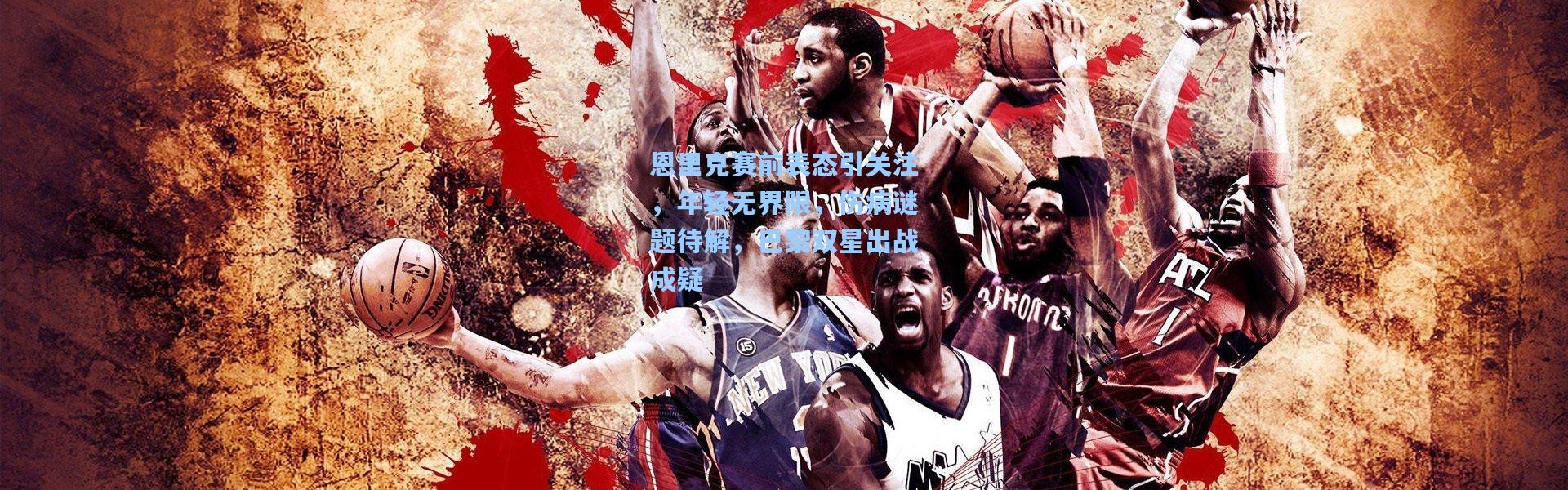 恩里克赛前表态引关注，年轻无界限，伤病谜题待解，巴黎双星出战成疑