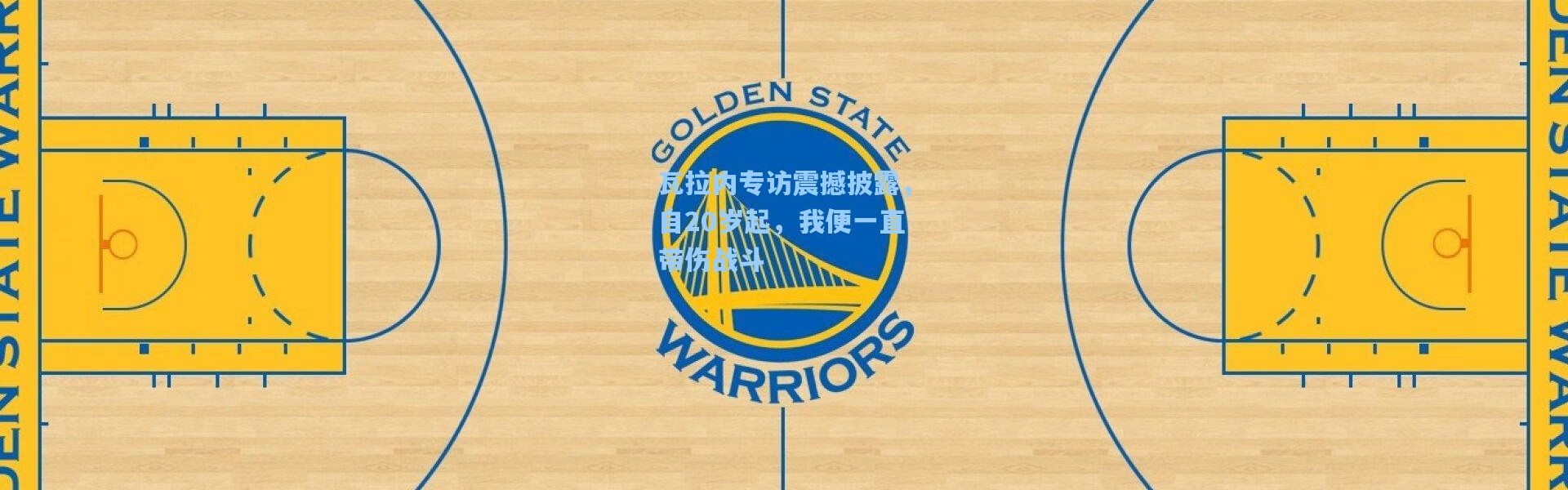 瓦拉内专访震撼披露，自20岁起，我便一直带伤战斗