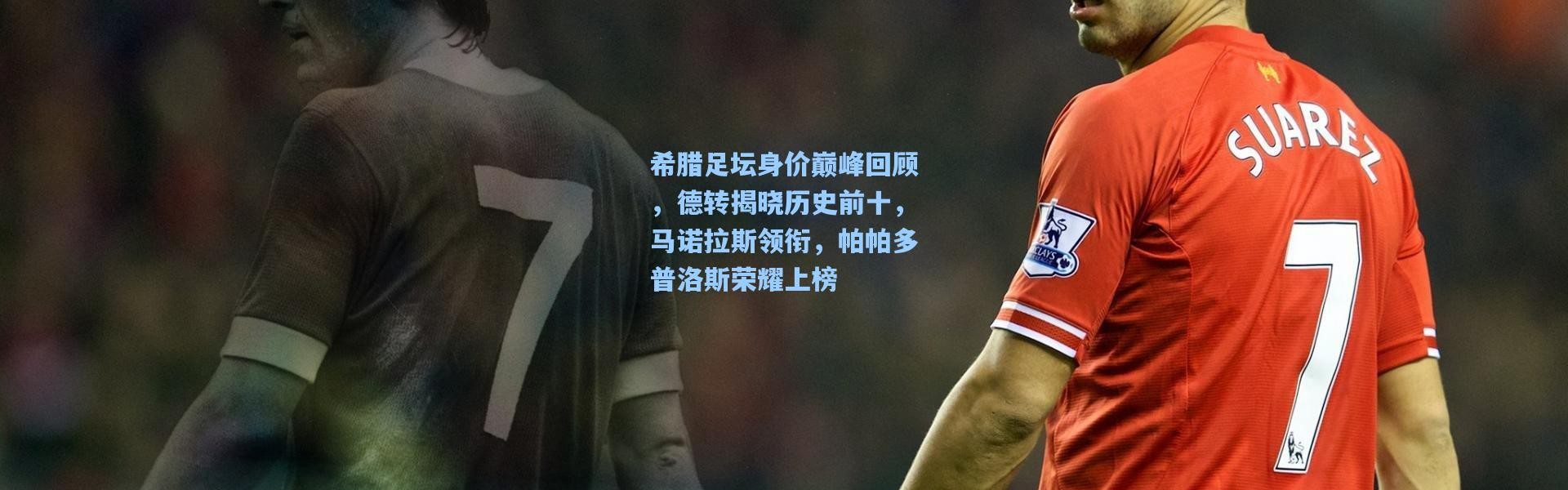 希腊足坛身价巅峰回顾，德转揭晓历史前十，马诺拉斯领衔，帕帕多普洛斯荣耀上榜