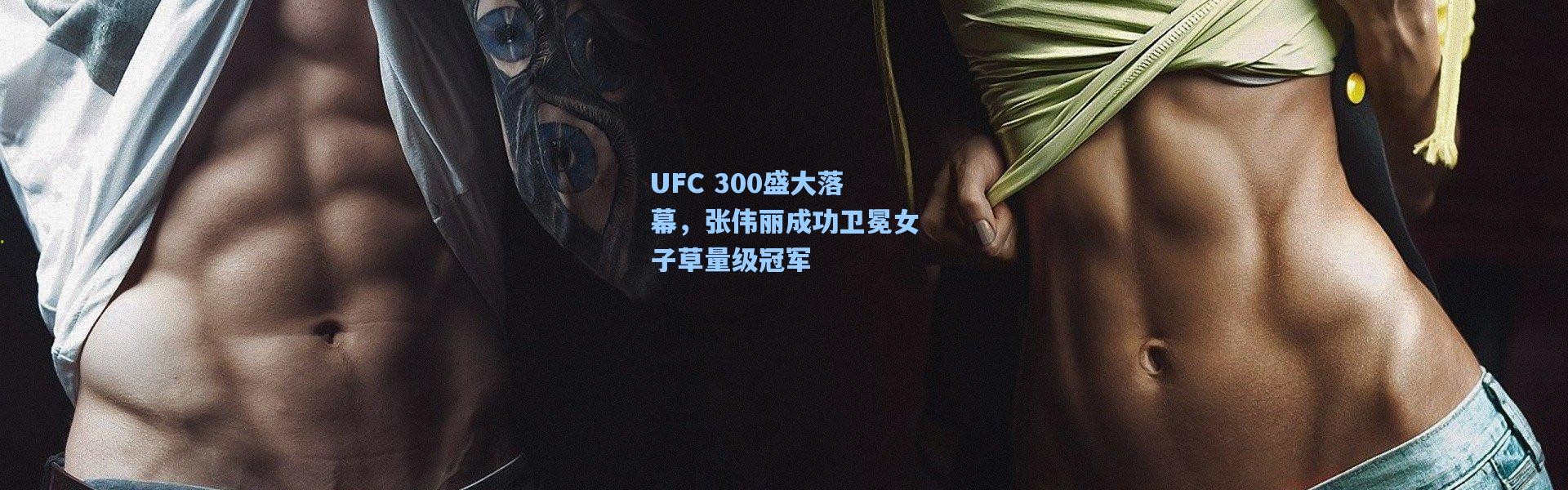 UFC 300盛大落幕，张伟丽成功卫冕女子草量级冠军
