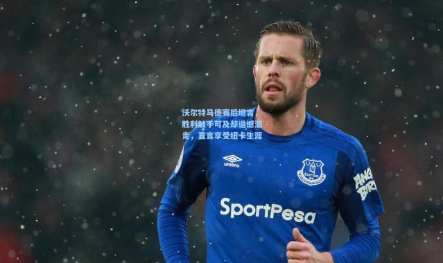 沃尔特马德赛后坦言，胜利触手可及却遗憾溜走，直言享受纽卡生涯