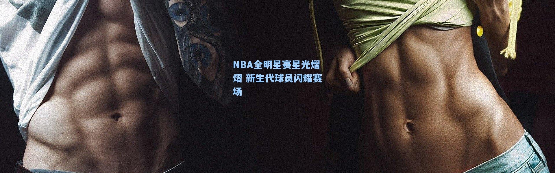 NBA全明星赛星光熠熠 新生代球员闪耀赛场