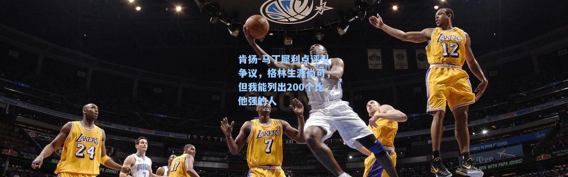 肯扬-马丁犀利点评引争议，格林生涯尚可，但我能列出200个比他强的人