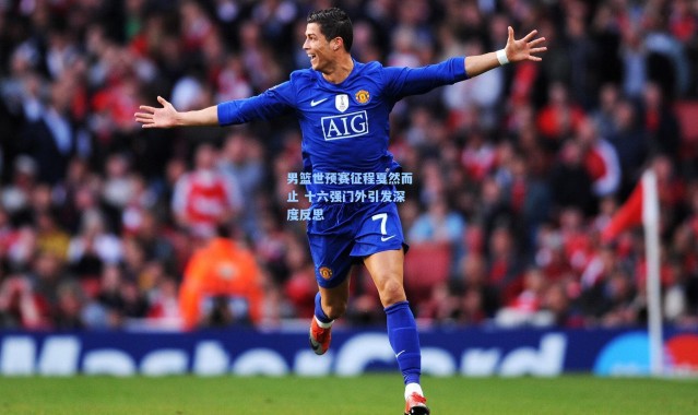 男篮世预赛征程戛然而止 十六强门外引发深度反思