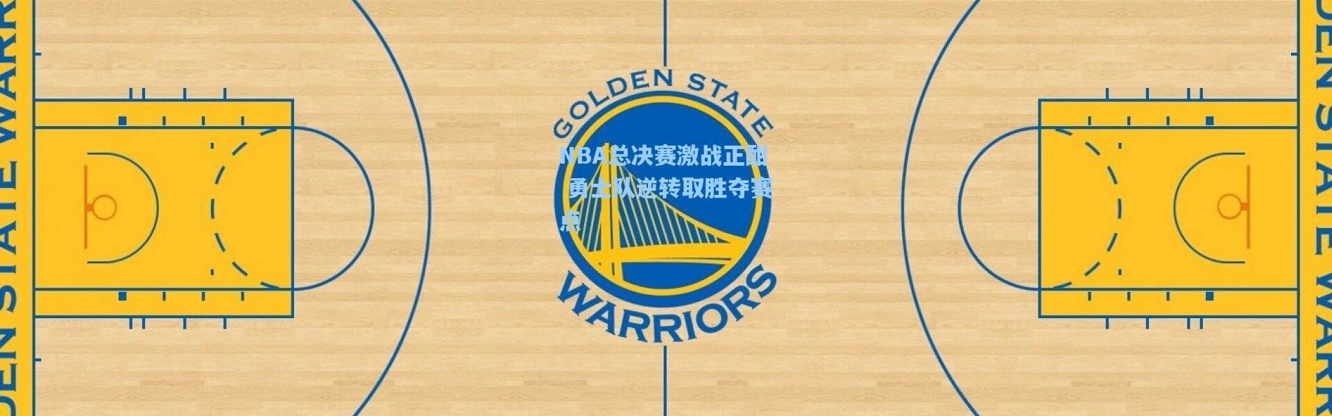 NBA总决赛激战正酣 勇士队逆转取胜夺赛点