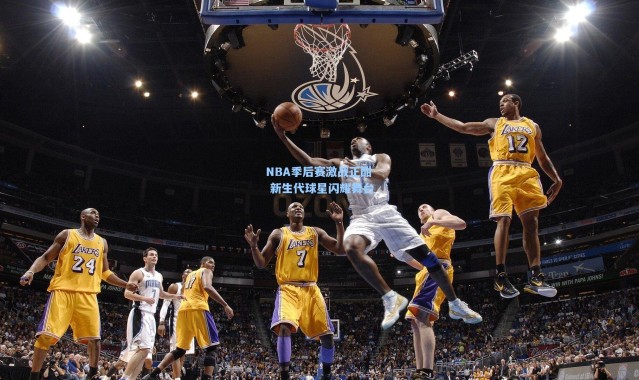NBA季后赛激战正酣 新生代球星闪耀舞台