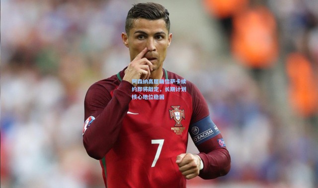 阿森纳高层确信萨卡续约即将敲定，长期计划核心地位稳固