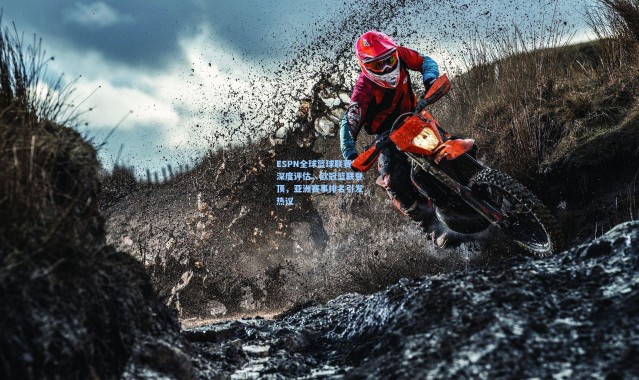 ESPN全球篮球联赛深度评估，欧冠篮联登顶，亚洲赛事排名引发热议