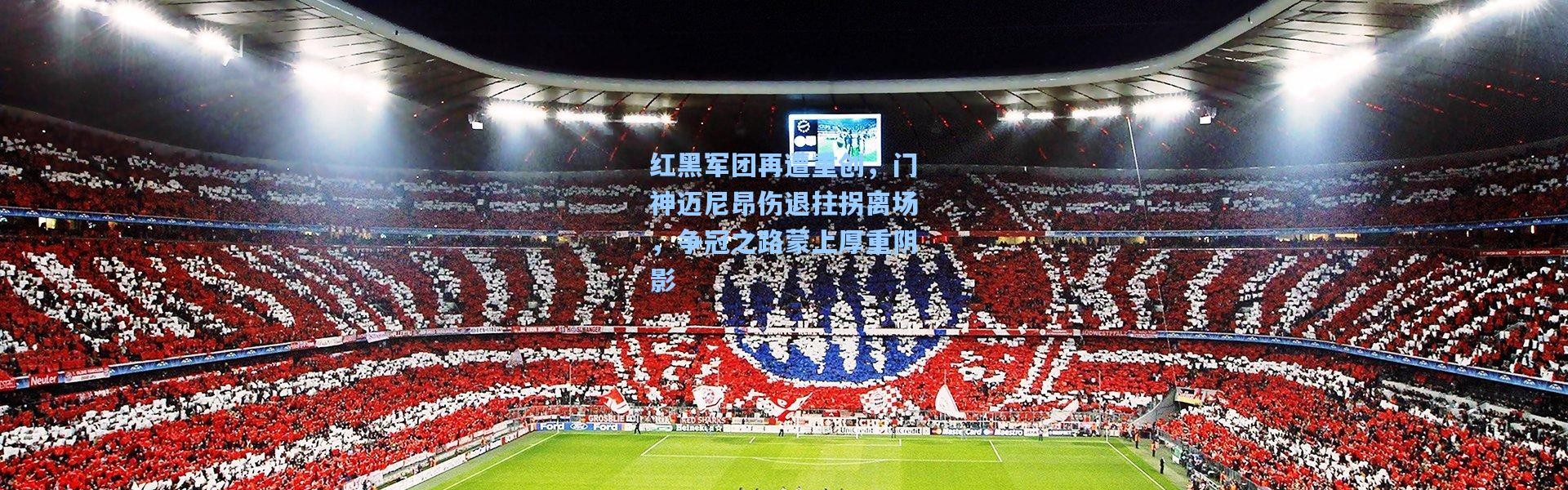 红黑军团再遭重创，门神迈尼昂伤退拄拐离场，争冠之路蒙上厚重阴影