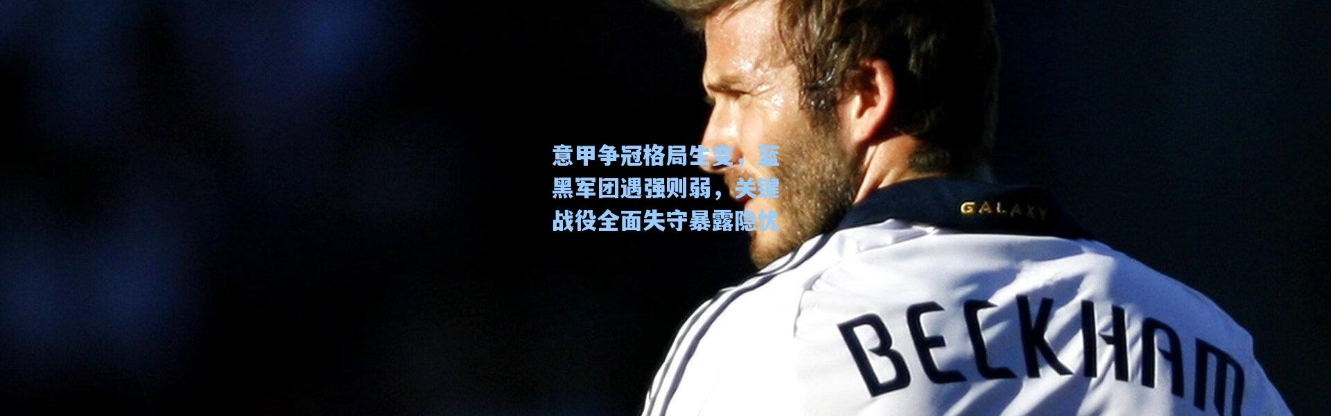 意甲争冠格局生变，蓝黑军团遇强则弱，关键战役全面失守暴露隐忧