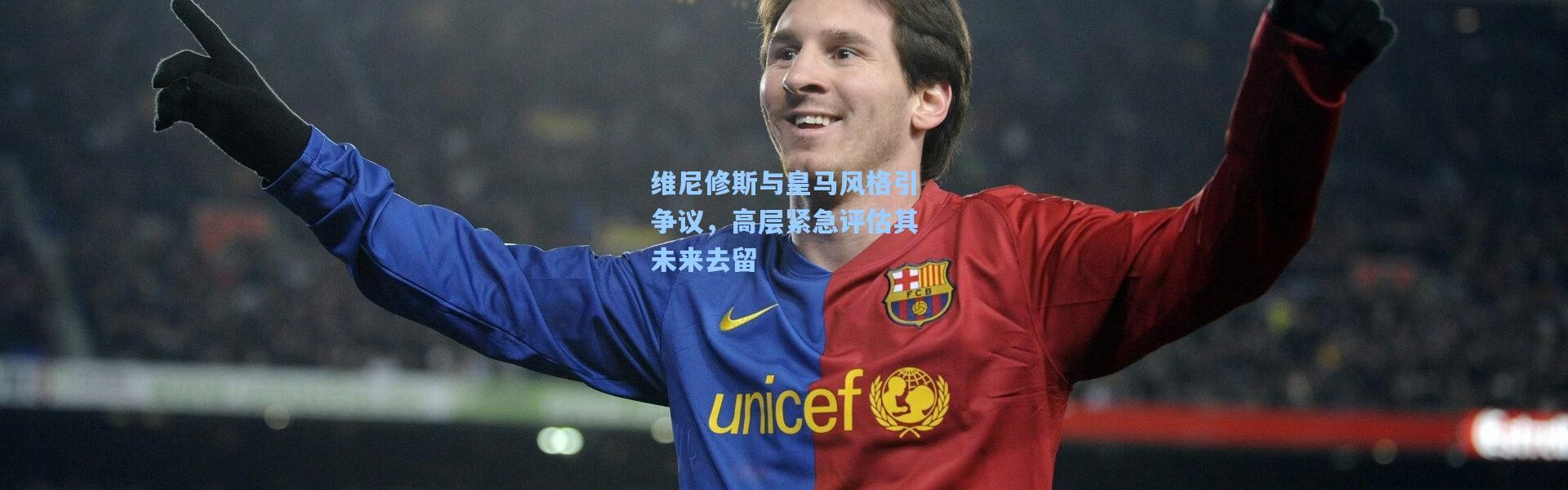 维尼修斯与皇马风格引争议，高层紧急评估其未来去留