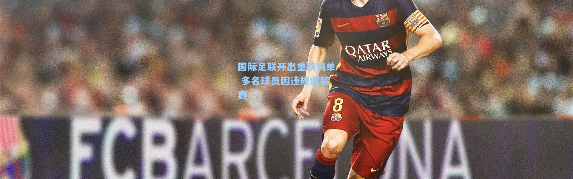 国际足联开出重磅罚单 多名球员因违规遭禁赛