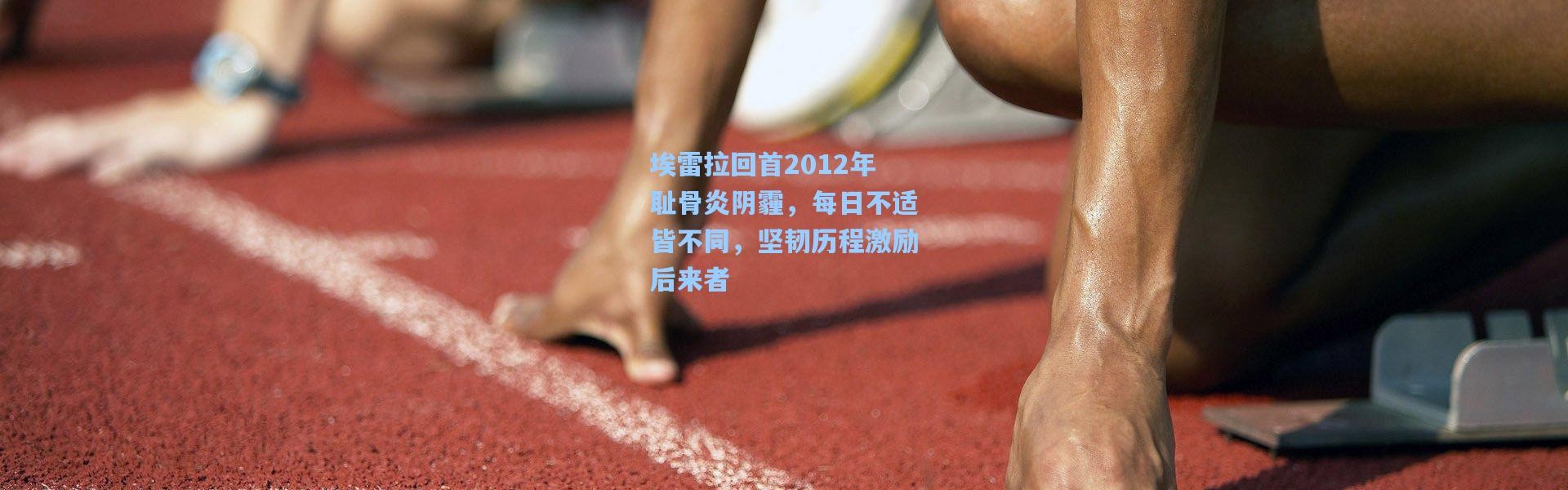 埃雷拉回首2012年耻骨炎阴霾，每日不适皆不同，坚韧历程激励后来者