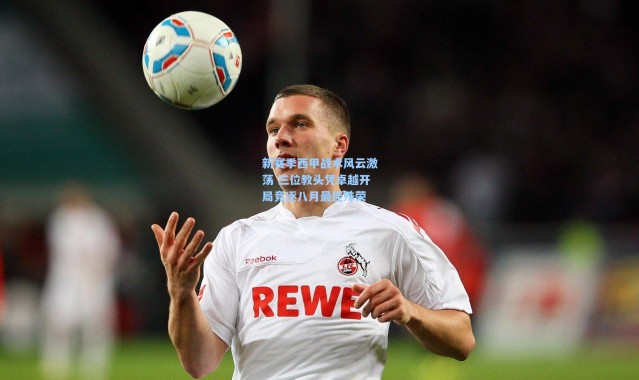 新赛季西甲战术风云激荡 三位教头凭卓越开局竞逐八月最佳殊荣