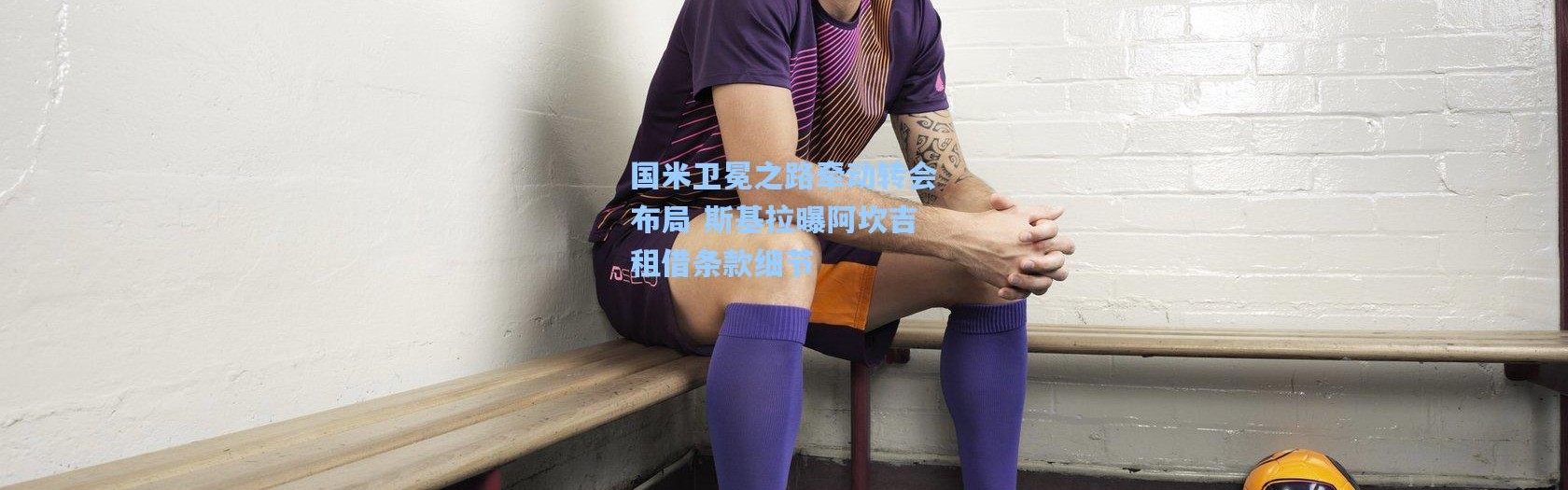 国米卫冕之路牵动转会布局 斯基拉曝阿坎吉租借条款细节