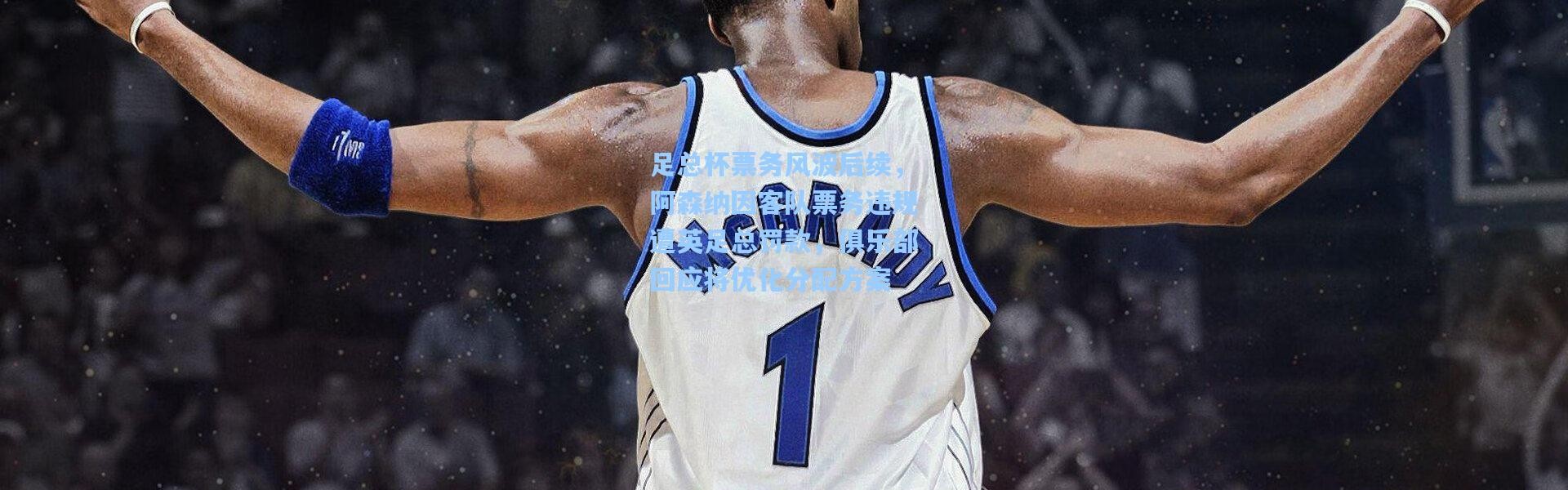 足总杯票务风波后续，阿森纳因客队票务违规遭英足总罚款，俱乐部回应将优化分配方案