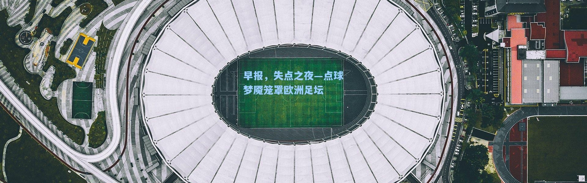 早报，失点之夜—点球梦魇笼罩欧洲足坛