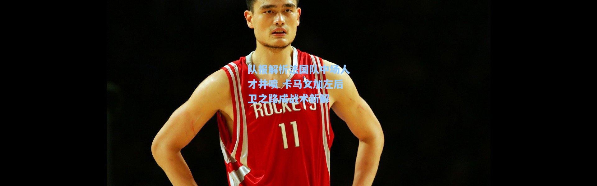 队报解析法国队中场人才井喷 卡马文加左后卫之路成战术新解