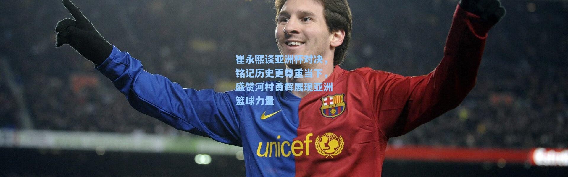 崔永熙谈亚洲杯对决，铭记历史更尊重当下，盛赞河村勇辉展现亚洲篮球力量