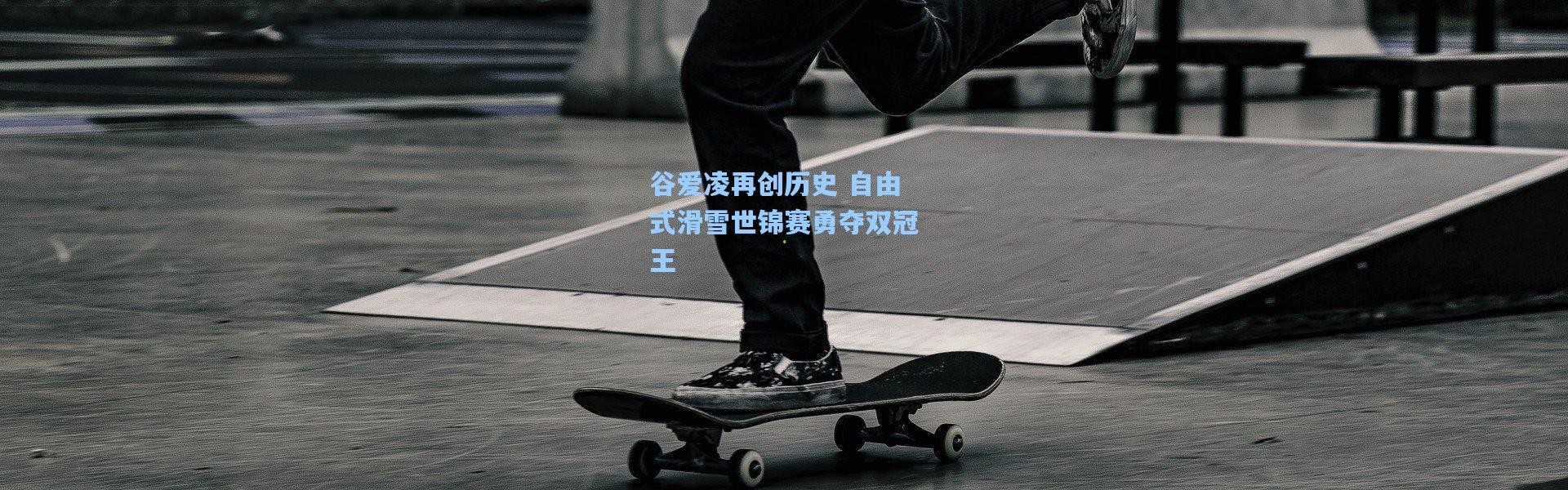 谷爱凌再创历史 自由式滑雪世锦赛勇夺双冠王
