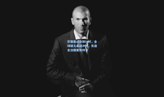巴黎奥运会倒计时,全球健儿备战冲刺,东道主法国蓄势待发