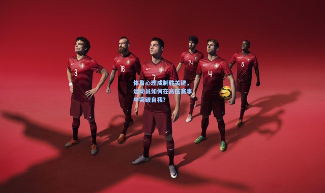 体育心理成制胜关键,运动员如何在高压赛事中突破自我?