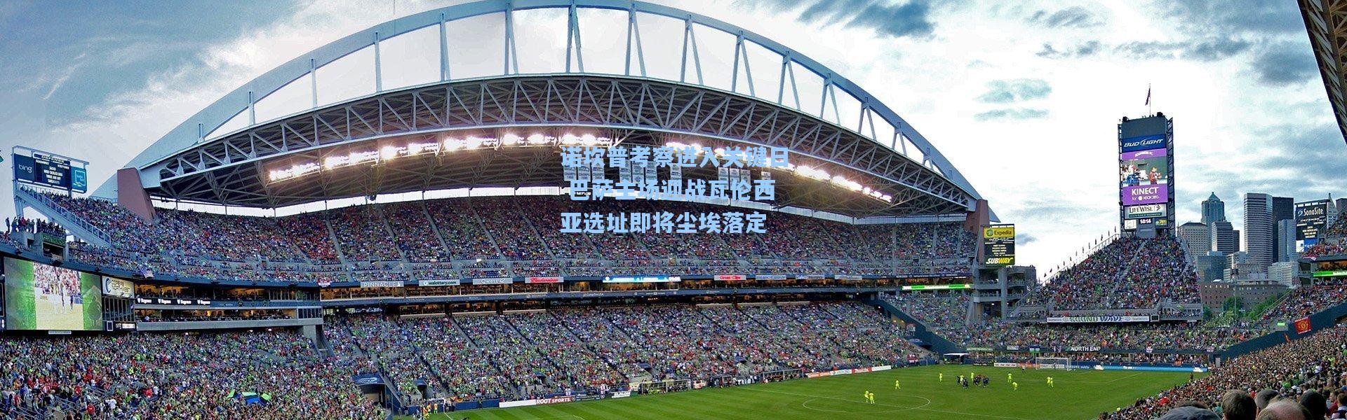 诺坎普考察进入关键日 巴萨主场迎战瓦伦西亚选址即将尘埃落定