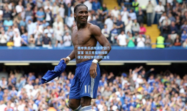 德甲焦点战现离奇空门宴客 法兰克福锋线新援瓦希吐饼致胜机溜走