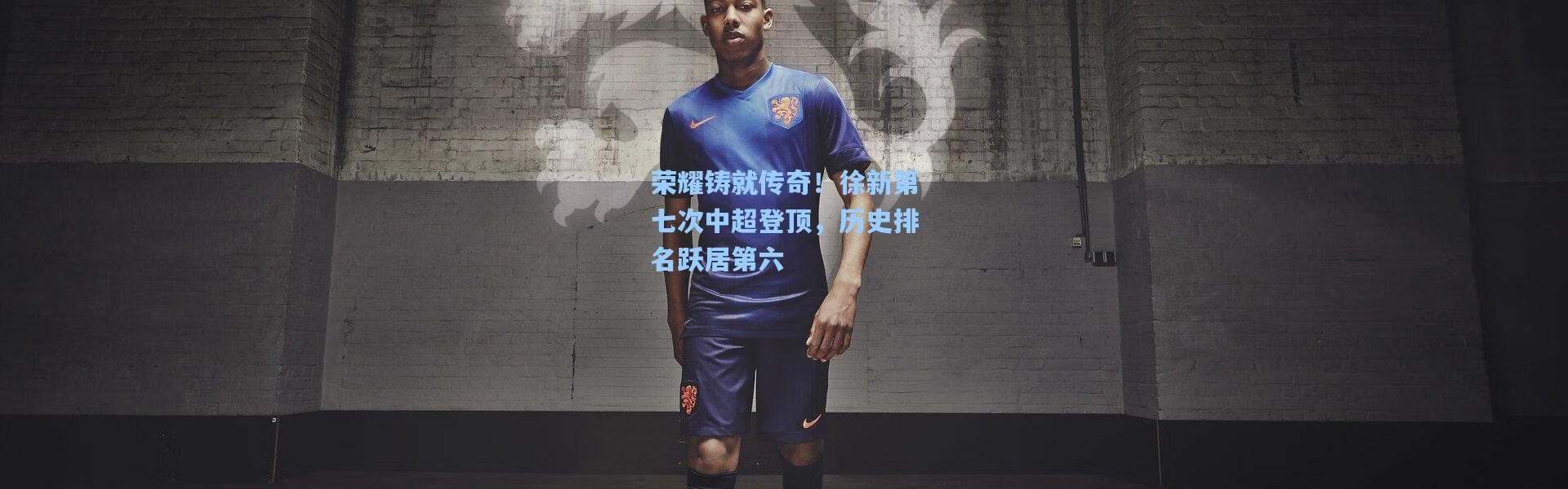荣耀铸就传奇！徐新第七次中超登顶，历史排名跃居第六
