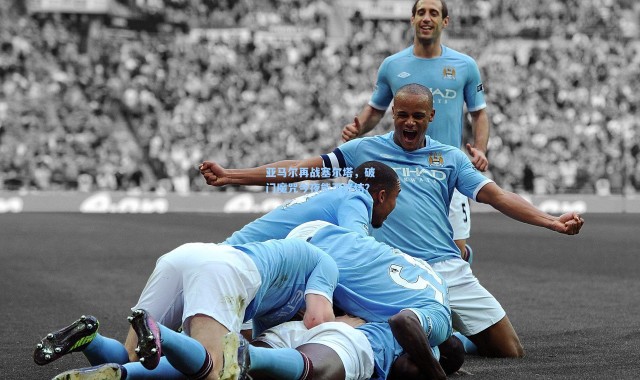 亚马尔再战塞尔塔，破门魔咒今夜能否终结？