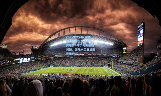 2025意大利足球盛典揭晓年度最佳阵容，劳塔罗·马丁内斯荣耀领衔，国际米兰五虎彰显统治力