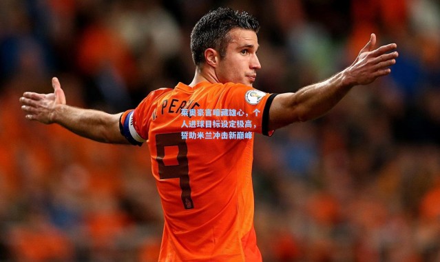 莱奥豪言暗藏雄心，个人进球目标设定极高，誓助米兰冲击新巅峰