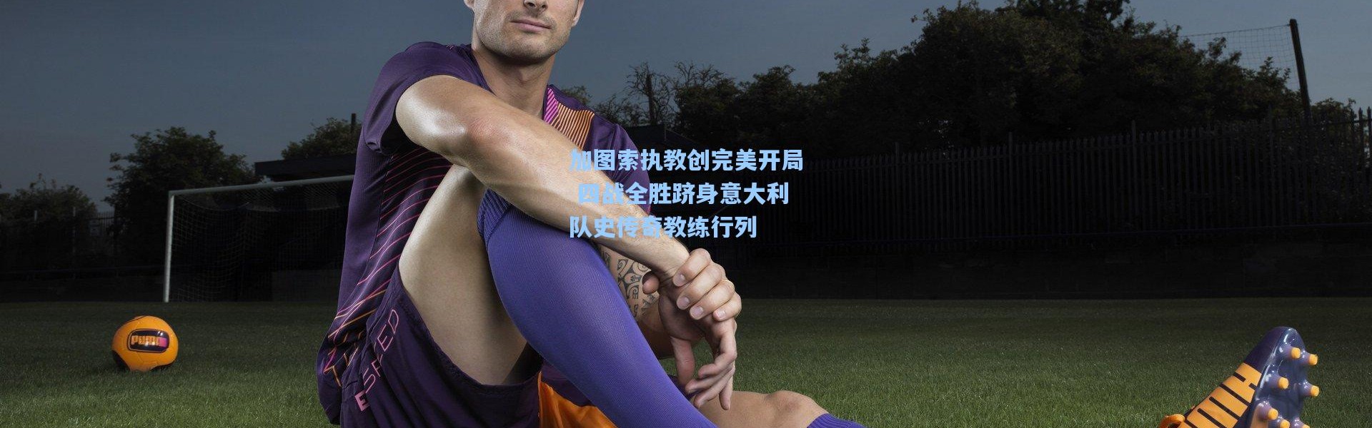 加图索执教创完美开局 四战全胜跻身意大利队史传奇教练行列