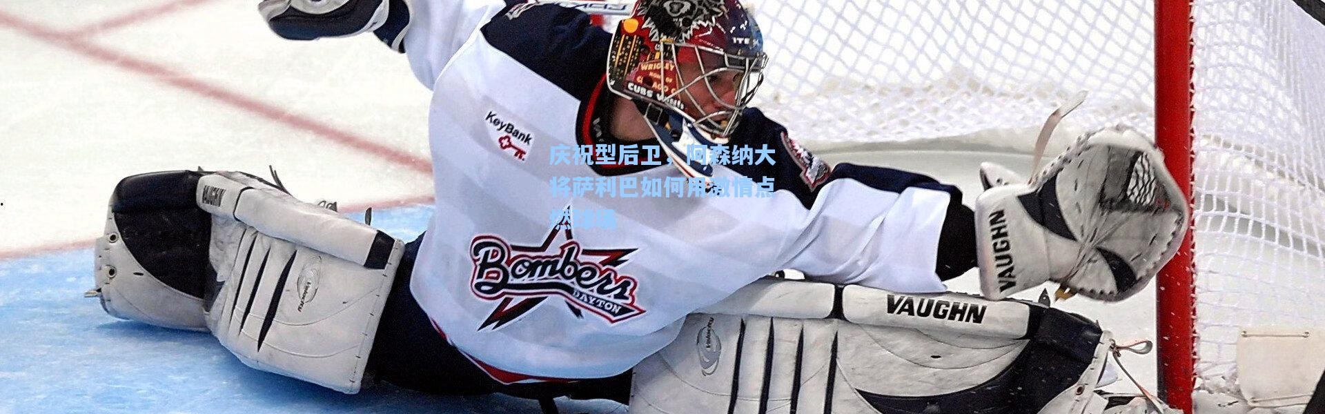 庆祝型后卫，阿森纳大将萨利巴如何用激情点燃球场