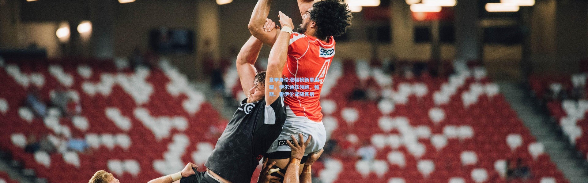 意甲身价涨幅榜新星闪耀，伊尔迪兹领跑，帕斯、霍伊伦紧随其后