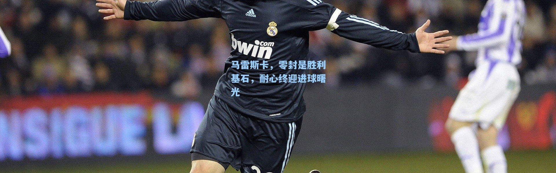 马雷斯卡，零封是胜利基石，耐心终迎进球曙光