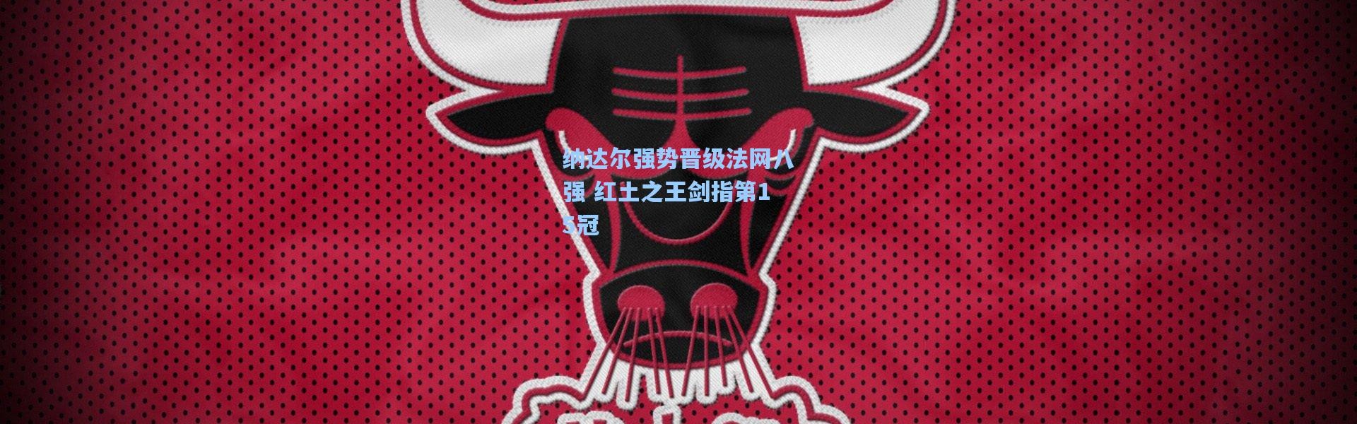 纳达尔强势晋级法网八强 红土之王剑指第15冠