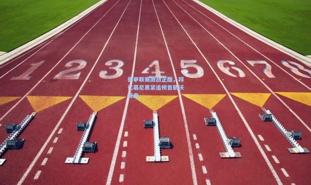 德甲联赛激战正酣，拜仁慕尼黑紧追榜首勒沃库森