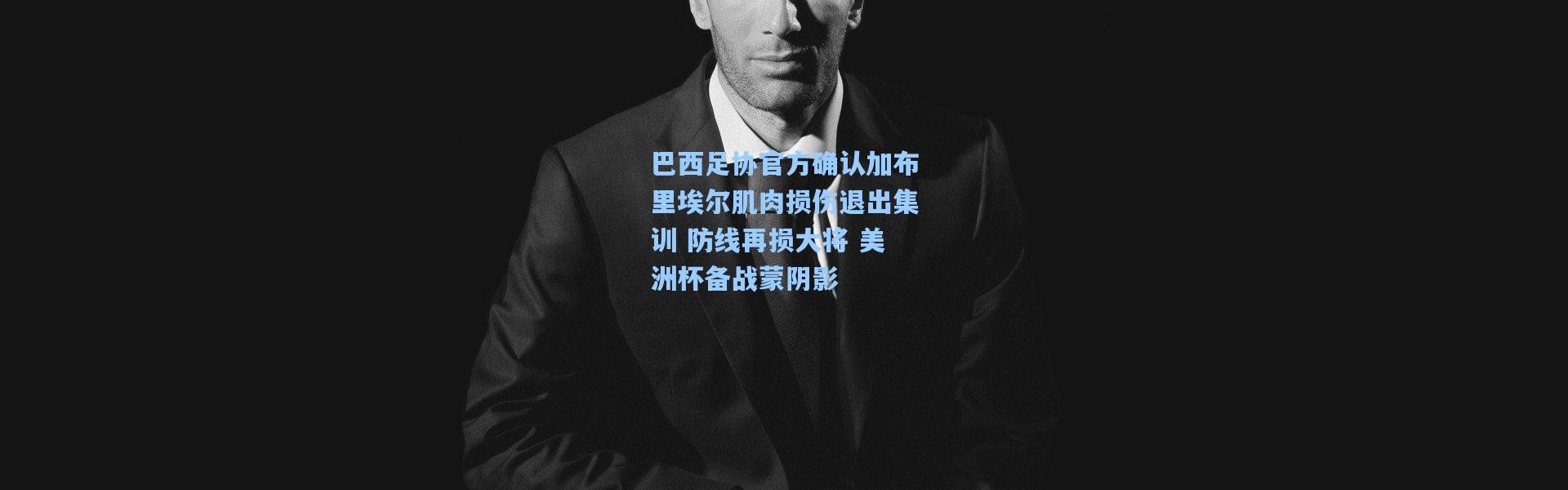 巴西足协官方确认加布里埃尔肌肉损伤退出集训 防线再损大将 美洲杯备战蒙阴影