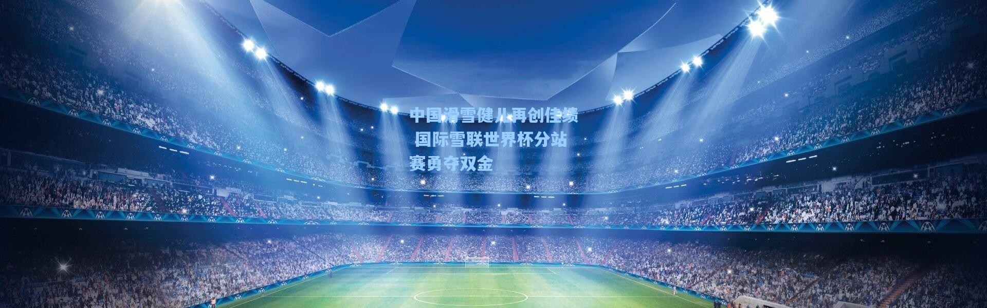 中国滑雪健儿再创佳绩 国际雪联世界杯分站赛勇夺双金