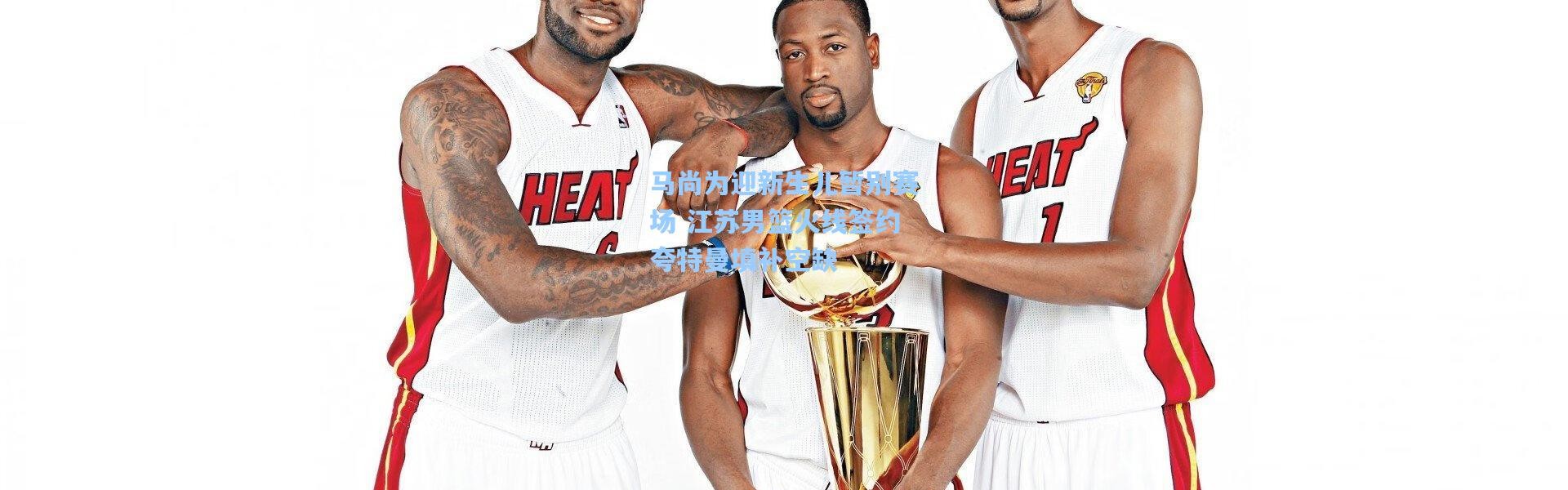 马尚为迎新生儿暂别赛场 江苏男篮火线签约夸特曼填补空缺