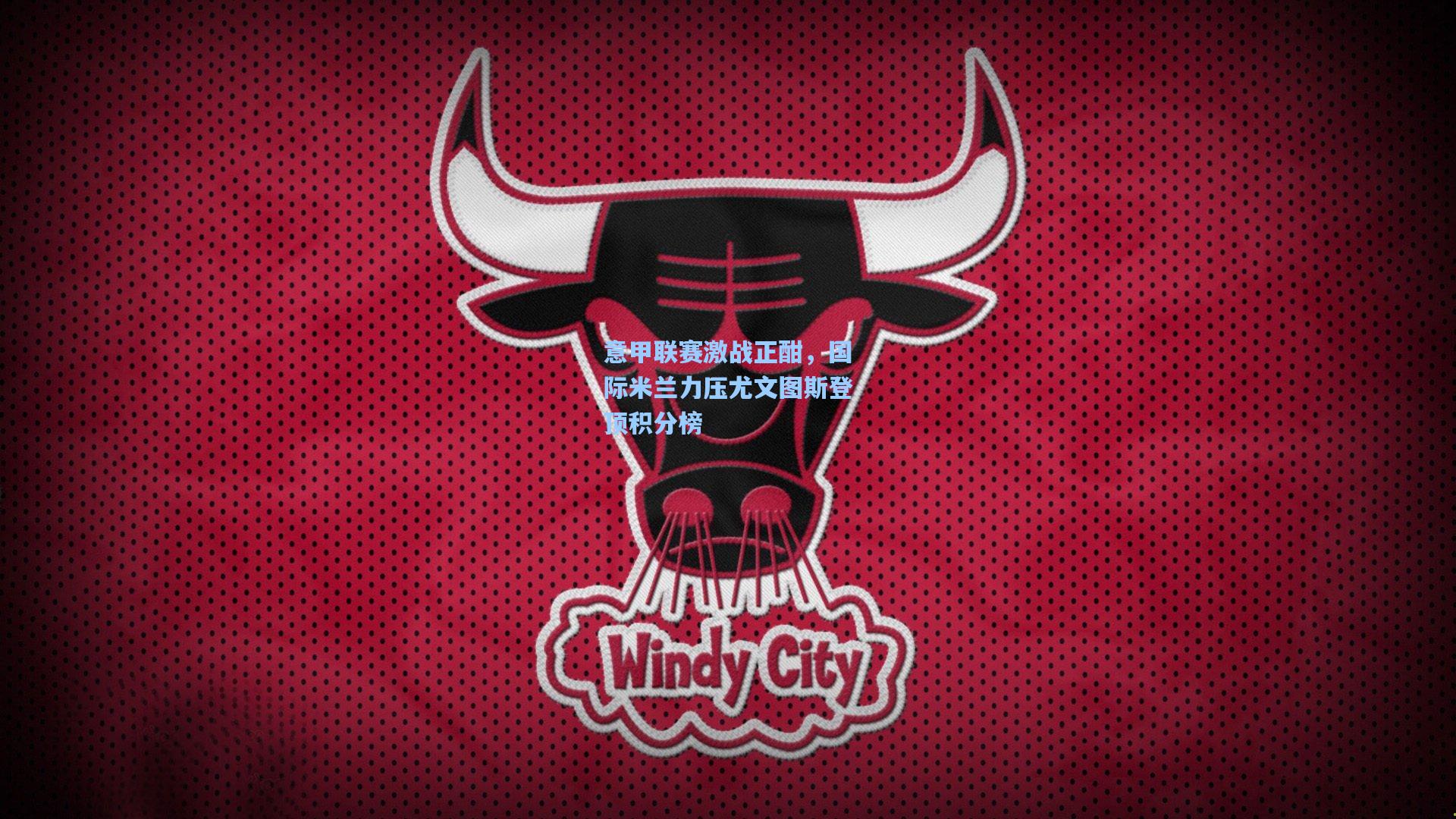 意甲联赛激战正酣，国际米兰力压尤文图斯登顶积分榜