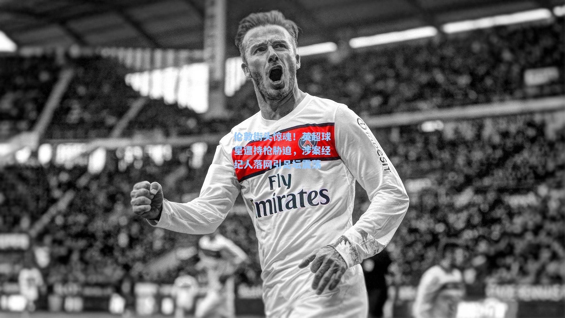 伦敦街头惊魂!英超球星遭持枪胁迫,涉案经纪人落网引足坛震荡