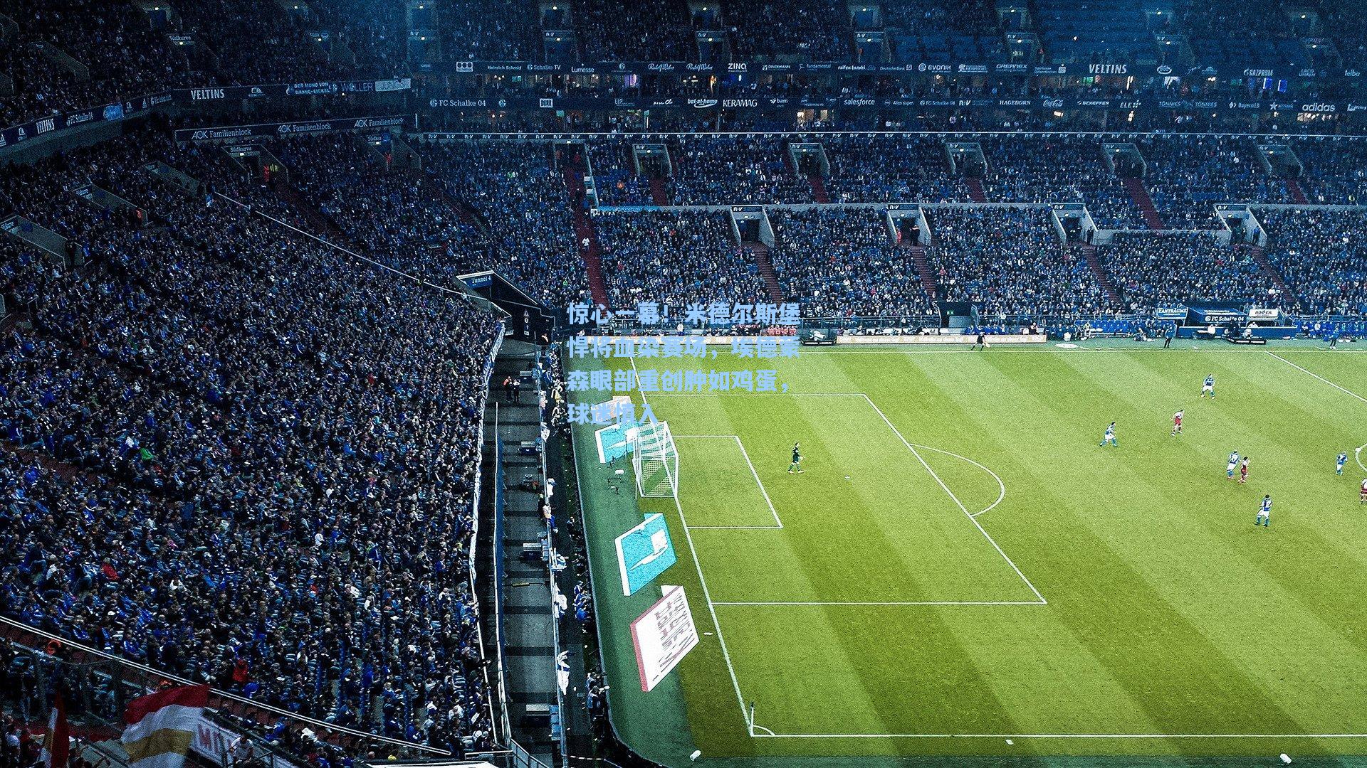 惊心一幕!米德尔斯堡悍将血染赛场,埃德蒙森眼部重创肿如鸡蛋,球迷慎入