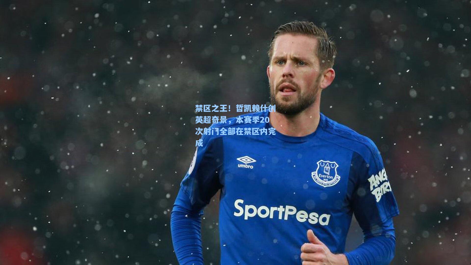 禁区之王！哲凯赖什创英超奇景，本赛季20次射门全部在禁区内完成