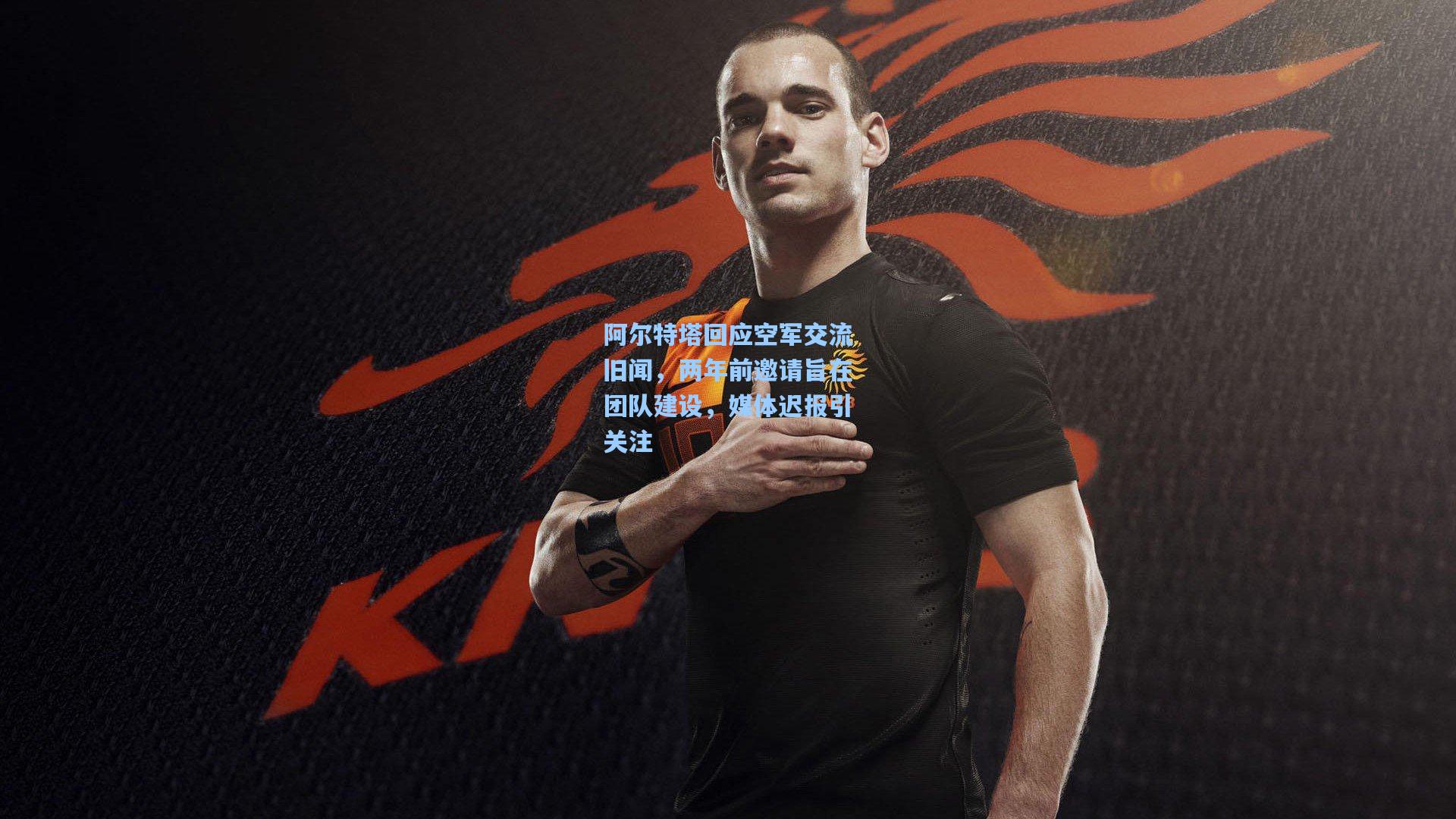 阿尔特塔回应空军交流旧闻，两年前邀请旨在团队建设，媒体迟报引关注