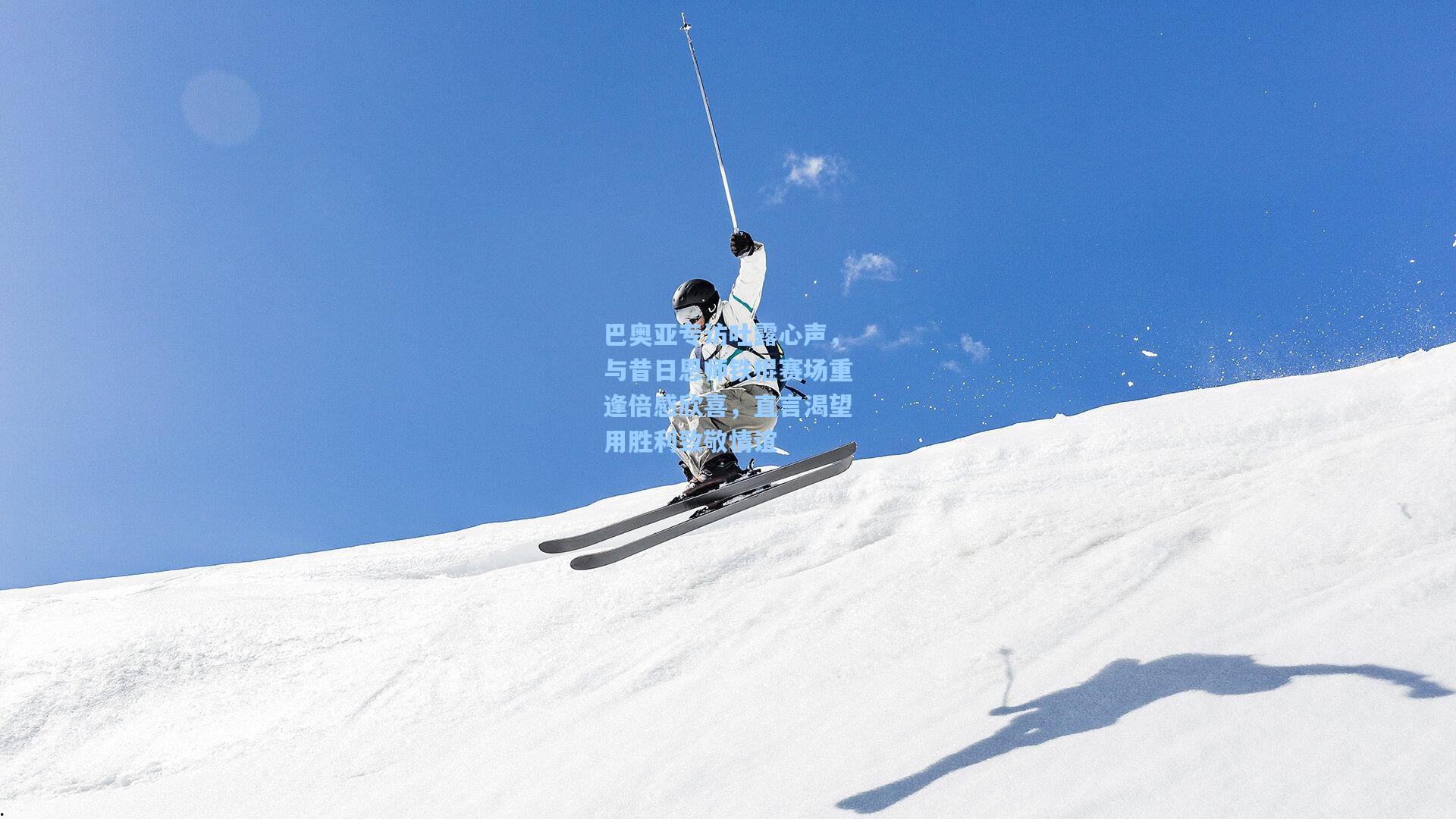 巴奥亚专访吐露心声，与昔日恩师铁棍赛场重逢倍感欣喜，直言渴望用胜利致敬情谊